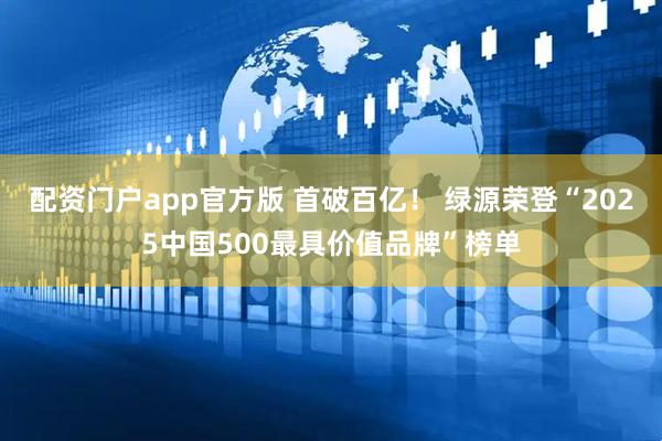 配资门户app官方版 首破百亿！ 绿源荣登“2025中国500最具价值品牌”榜单