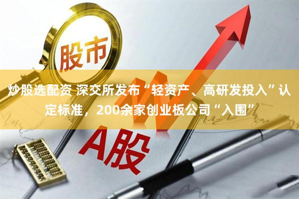 炒股选配资 深交所发布“轻资产、高研发投入”认定标准，200余家创业板公司“入围”