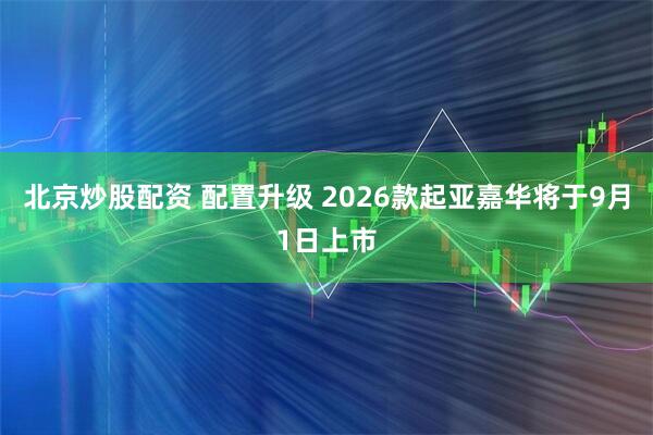 北京炒股配资 配置升级 2026款起亚嘉华将于9月1日上市