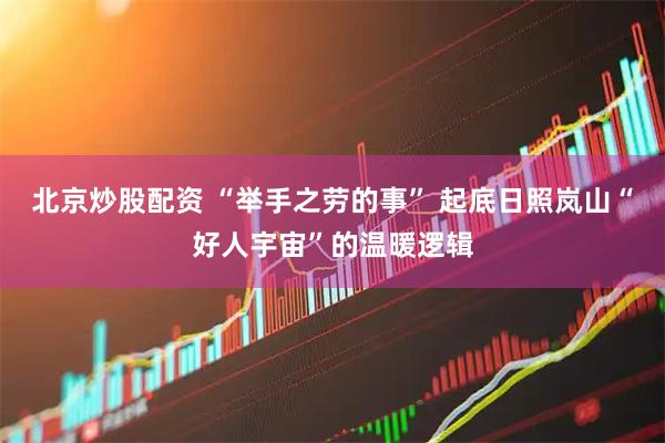 北京炒股配资 “举手之劳的事” 起底日照岚山“好人宇宙”的温暖逻辑