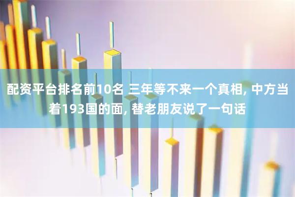 配资平台排名前10名 三年等不来一个真相, 中方当着193国的面, 替老朋友说了一句话