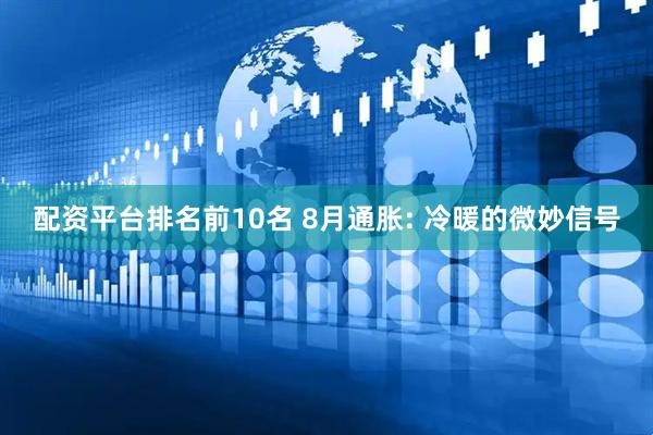 配资平台排名前10名 8月通胀: 冷暖的微妙信号