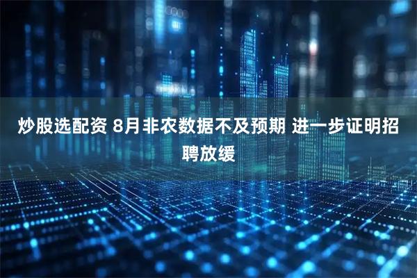 炒股选配资 8月非农数据不及预期 进一步证明招聘放缓