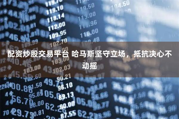 配资炒股交易平台 哈马斯坚守立场，抵抗决心不动摇