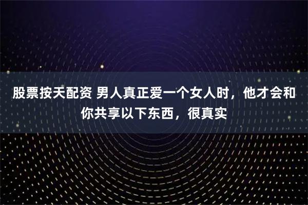 股票按天配资 男人真正爱一个女人时，他才会和你共享以下东西，很真实