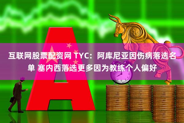 互联网股票配资网 TYC：阿库尼亚因伤病落选名单 塞内西落选更多因为教练个人偏好