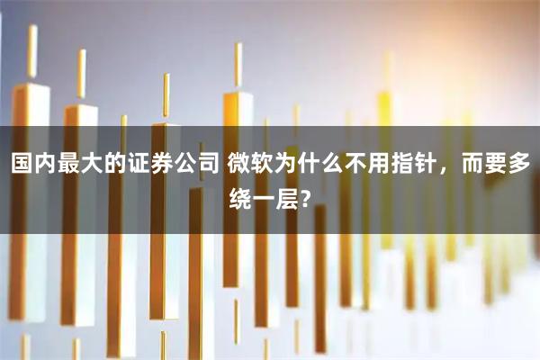 国内最大的证券公司 微软为什么不用指针，而要多绕一层？