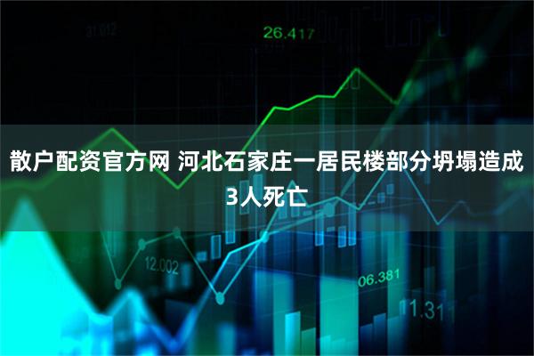 散户配资官方网 河北石家庄一居民楼部分坍塌造成3人死亡